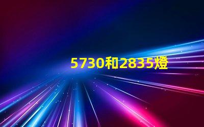 5730和2835燈珠哪個(gè)更耐用 2835和5730燈珠哪個(gè)壽命長